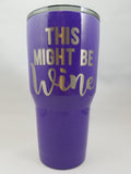 "This Might Be Wine" 30 oz tumbler