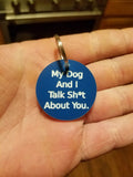 My dog and I talk sh*t about you keychain
